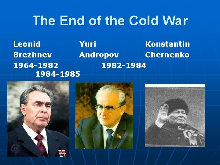 The End of the Cold War Leonid Yuri Konstantin Brezhnev Andropov Chernenko 1964 -1982