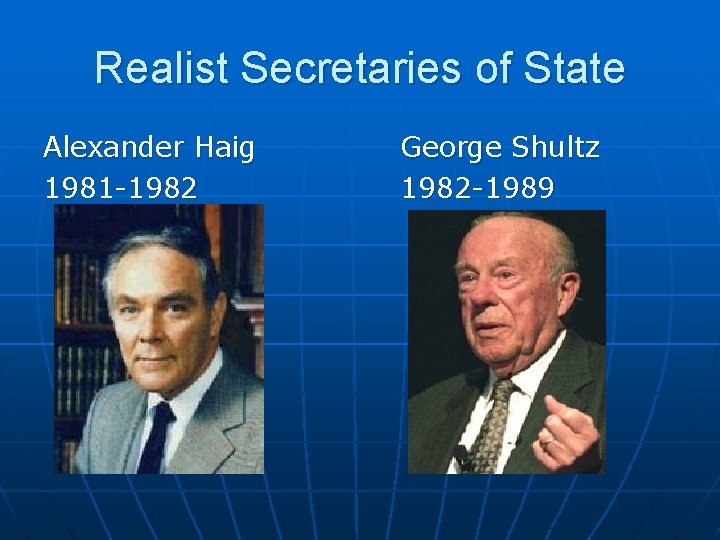 Realist Secretaries of State Alexander Haig 1981 -1982 George Shultz 1982 -1989 