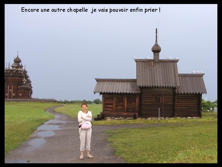 Encore une autre chapelle je vais pouvoir enfin prier ! 