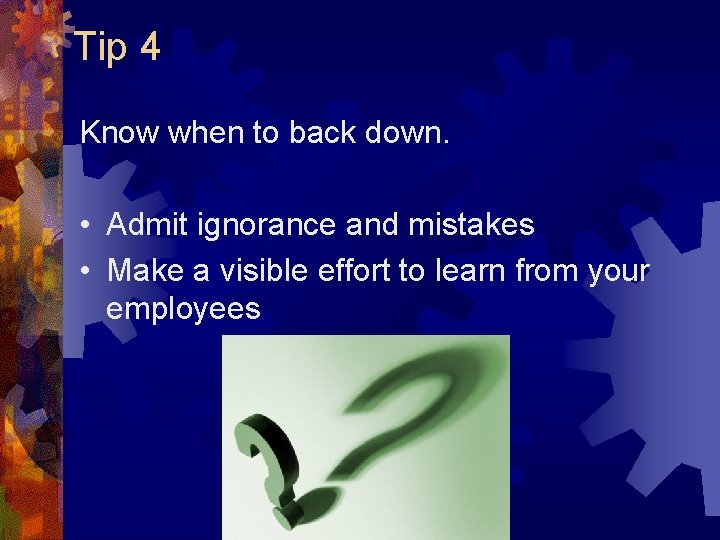 Tip 4 Know when to back down. • Admit ignorance and mistakes • Make Tip 4 Know when to back down. • Admit ignorance and mistakes • Make