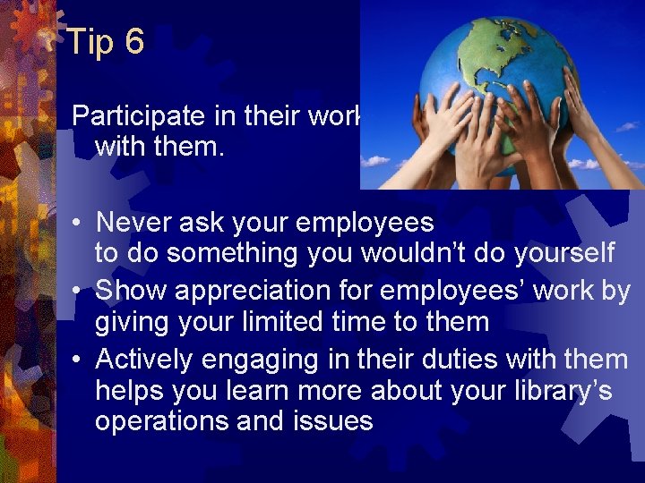 Tip 6 Participate in their work with them. • Never ask your employees to Tip 6 Participate in their work with them. • Never ask your employees to