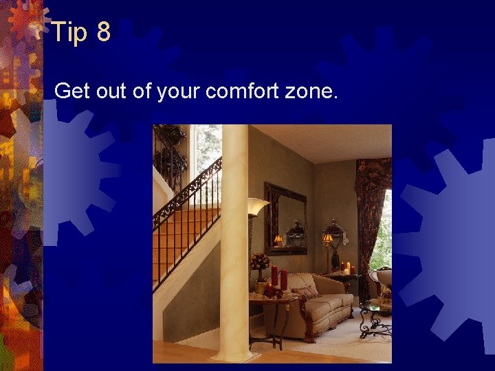 Tip 8 Get out of your comfort zone. Tip 8 Get out of your comfort zone.