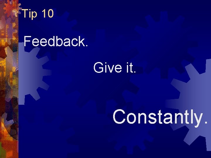Tip 10 Feedback. Give it. Constantly. Tip 10 Feedback. Give it. Constantly.