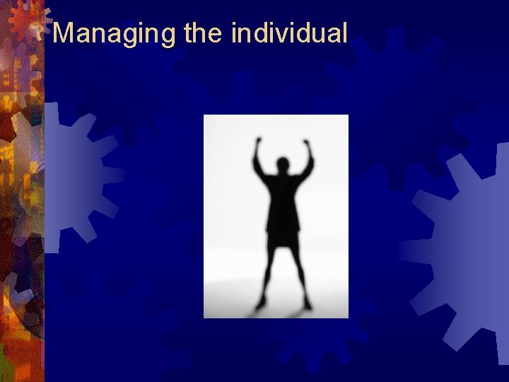 Managing the individual Managing the individual
