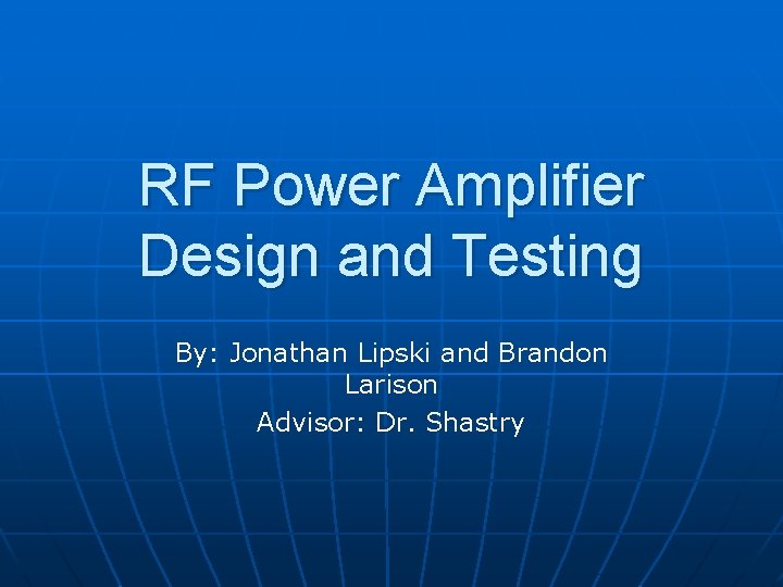 RF Power Amplifier Design and Testing By: Jonathan Lipski and Brandon Larison Advisor: Dr.