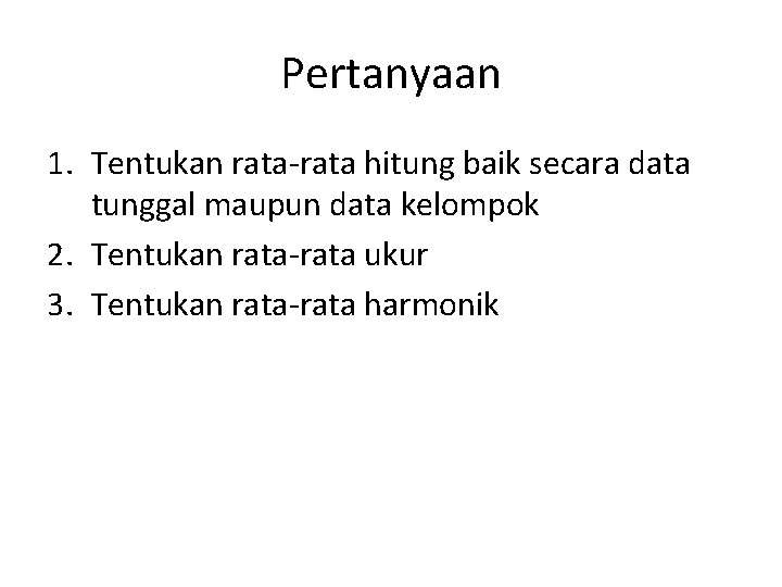 Pertanyaan 1. Tentukan rata-rata hitung baik secara data tunggal maupun data kelompok 2. Tentukan