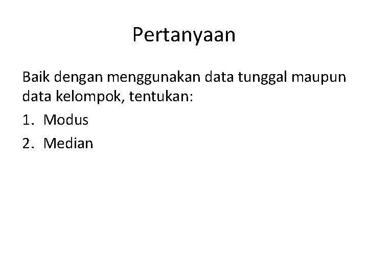 Pertanyaan Baik dengan menggunakan data tunggal maupun data kelompok, tentukan: 1. Modus 2. Median