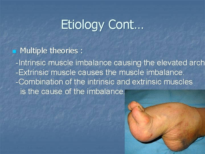 Etiology Cont… Multiple theories : -Intrinsic muscle imbalance causing the elevated arch. -Extrinsic muscle