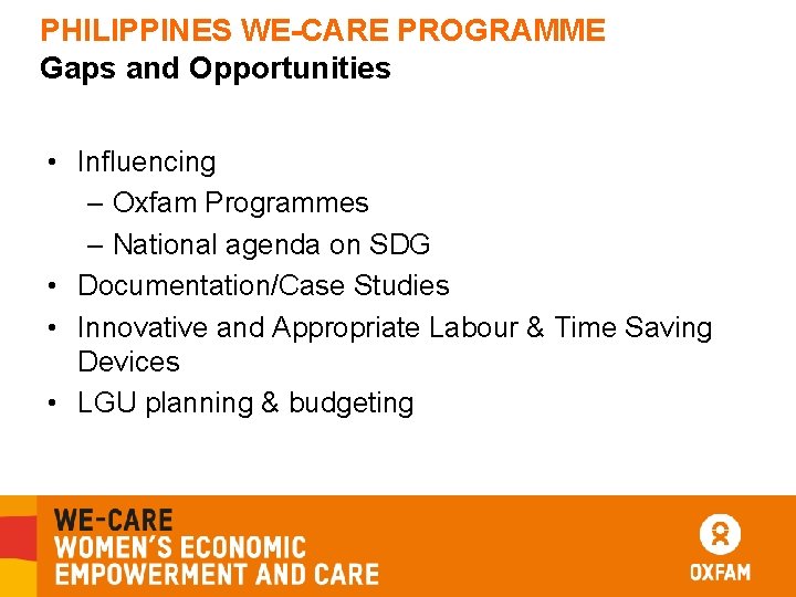 PHILIPPINES WE-CARE PROGRAMME Gaps and Opportunities • Influencing – Oxfam Programmes – National agenda