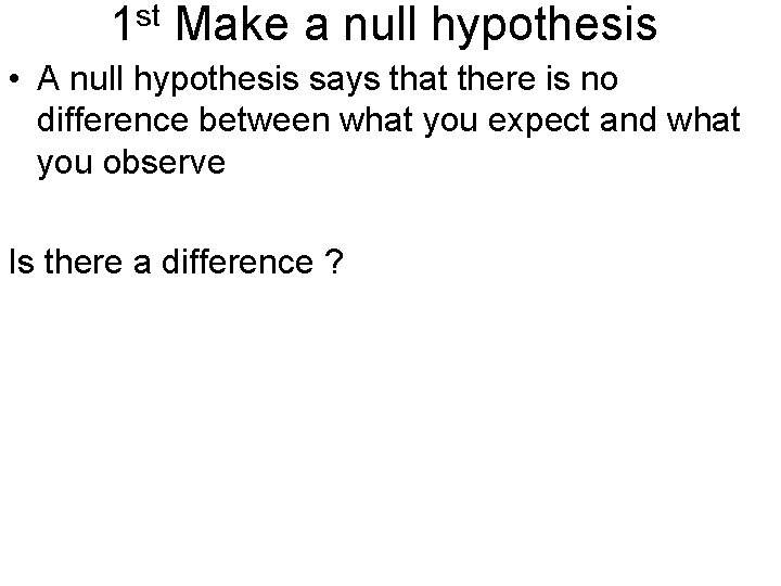 1 st Make a null hypothesis • A null hypothesis says that there is