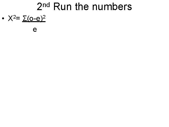 2 nd Run the numbers • X 2= Σ(o-e)2 e 