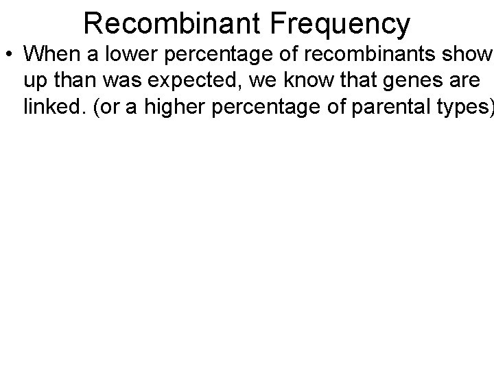 Recombinant Frequency • When a lower percentage of recombinants show up than was expected,