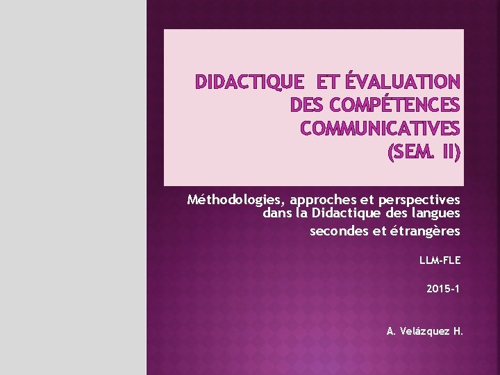 DIDACTIQUE ET ÉVALUATION DES COMPÉTENCES COMMUNICATIVES (SEM. II) Méthodologies, approches et perspectives dans la