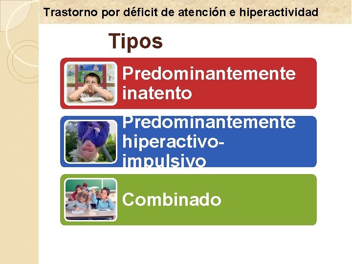 Trastorno por déficit de atención e hiperactividad Tipos Predominantemente inatento Predominantemente hiperactivoimpulsivo Combinado 