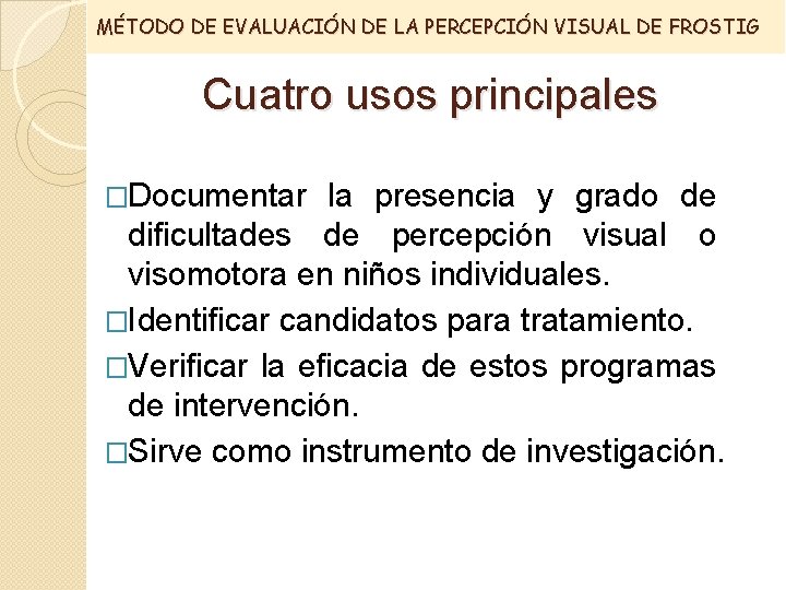 MÉTODO DE EVALUACIÓN DE LA PERCEPCIÓN VISUAL DE FROSTIG Cuatro usos principales �Documentar la