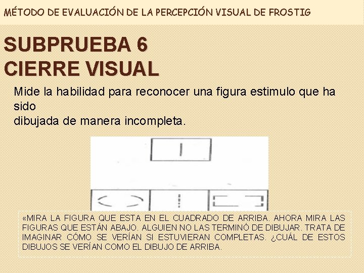 MÉTODO DE EVALUACIÓN DE LA PERCEPCIÓN VISUAL DE FROSTIG SUBPRUEBA 6 CIERRE VISUAL Mide