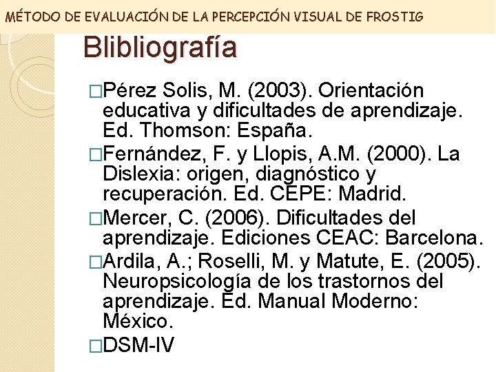 MÉTODO DE EVALUACIÓN DE LA PERCEPCIÓN VISUAL DE FROSTIG Blibliografía �Pérez Solis, M. (2003).