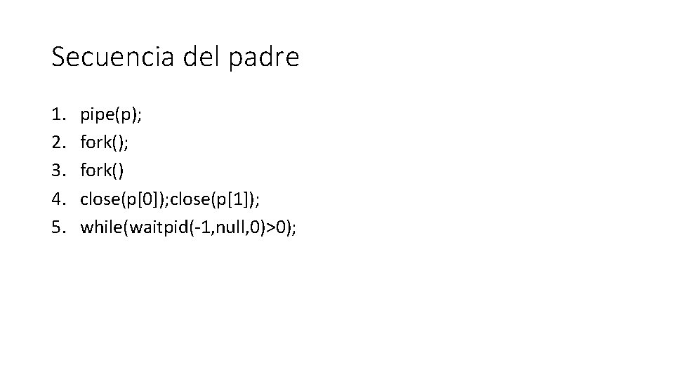 Secuencia del padre 1. 2. 3. 4. 5. pipe(p); fork() close(p[0]); close(p[1]); while(waitpid(-1, null,