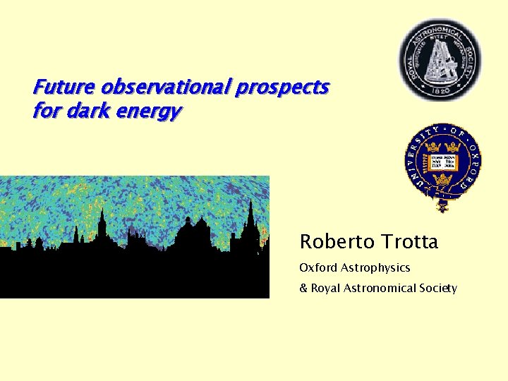Future observational prospects for dark energy Roberto Trotta Oxford Astrophysics & Royal Astronomical Society