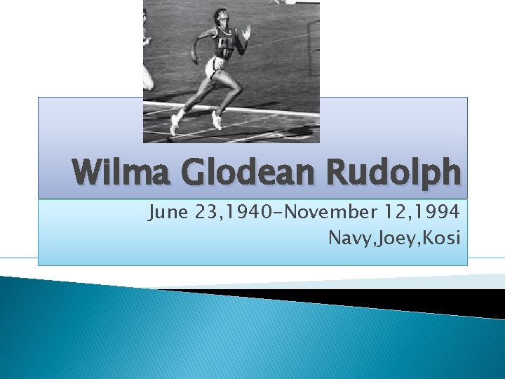 Wilma Glodean Rudolph June 23, 1940 -November 12, 1994 Navy, Joey, Kosi 