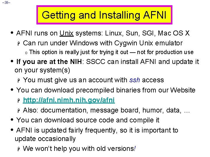 – 38– Getting and Installing AFNI • AFNI runs on Unix systems: Linux, Sun,