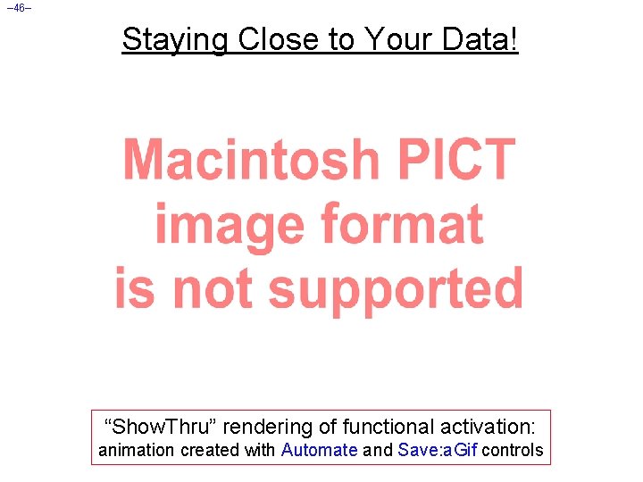 – 46– Staying Close to Your Data! “Show. Thru” rendering of functional activation: animation