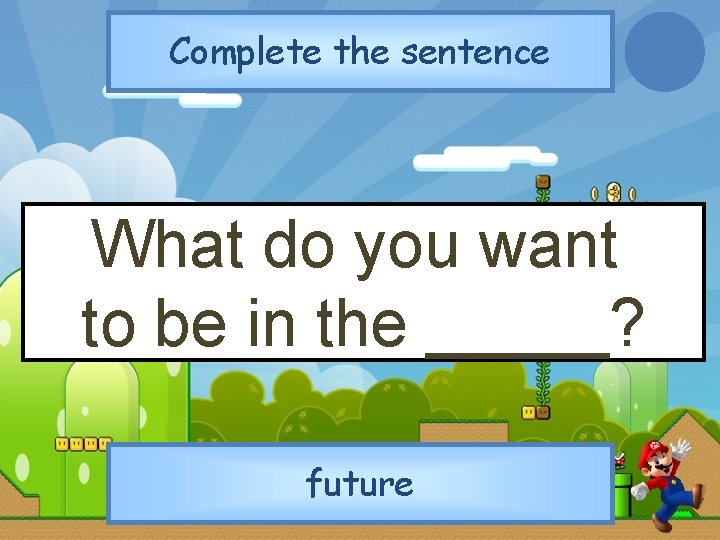 Complete the sentence What do you want to be in the _____? future 