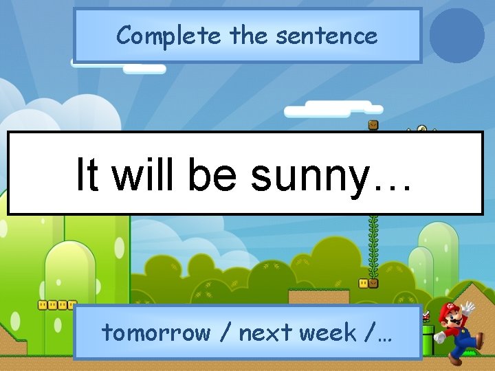 Complete the sentence It will be sunny… tomorrow / next week /… 
