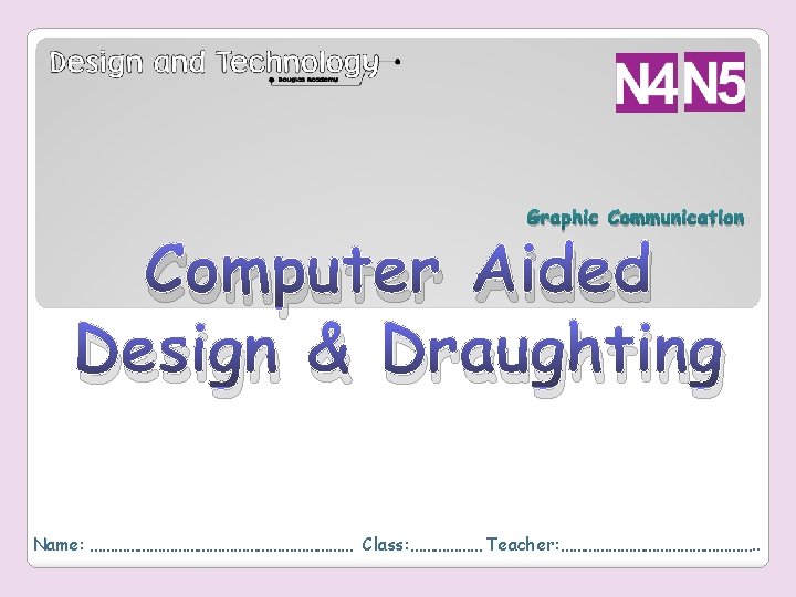 Graphic Communication Computer Aided Design & Draughting Name: …………………………… Class: ……………… Teacher: ……………………. .