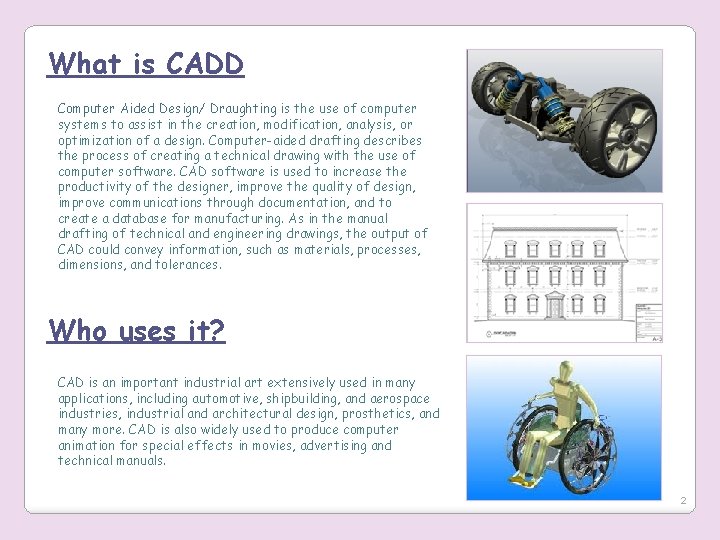 What is CADD Computer Aided Design/ Draughting is the use of computer systems to