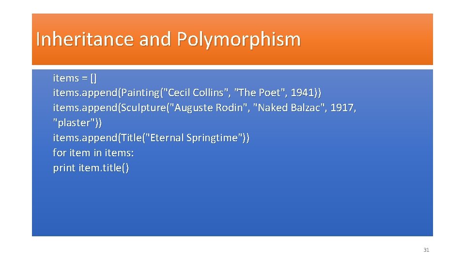 Inheritance and Polymorphism items = [] items. append(Painting("Cecil Collins", "The Poet", 1941)) items. append(Sculpture("Auguste