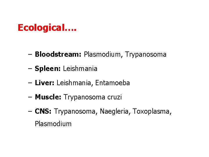 Ecological…. – Bloodstream: Plasmodium, Trypanosoma – Spleen: Leishmania – Liver: Leishmania, Entamoeba – Muscle: