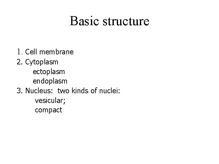 Basic structure 1. Cell membrane 2. Cytoplasm ectoplasm endoplasm 3. Nucleus: two kinds of