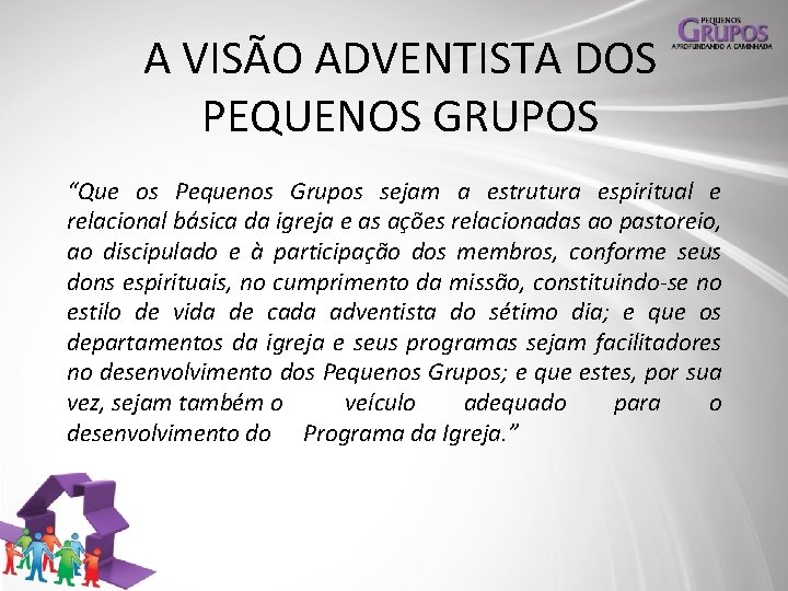 A VISÃO ADVENTISTA DOS PEQUENOS GRUPOS “Que os Pequenos Grupos sejam a estrutura espiritual