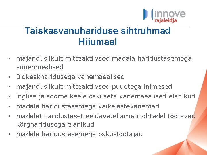 Täiskasvanuhariduse sihtrühmad Hiiumaal • majanduslikult mitteaktiivsed madala haridustasemega vanemaealised • üldkeskharidusega vanemaealised • majanduslikult