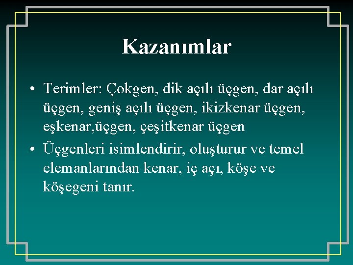 Kazanımlar • Terimler: Çokgen, dik açılı üçgen, dar açılı üçgen, geniş açılı üçgen, ikizkenar