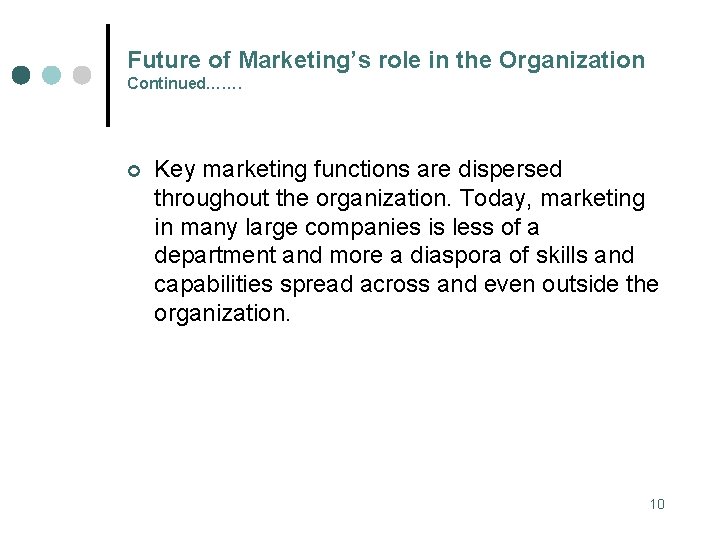 Future of Marketing’s role in the Organization Continued……. ¢ Key marketing functions are dispersed