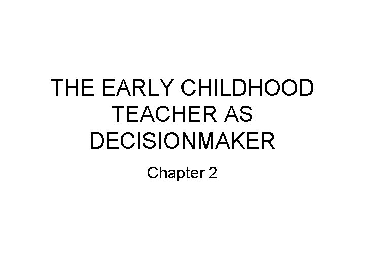 THE EARLY CHILDHOOD TEACHER AS DECISIONMAKER Chapter 2 