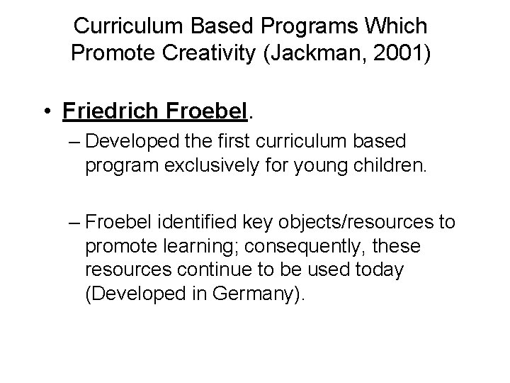 Curriculum Based Programs Which Promote Creativity (Jackman, 2001) • Friedrich Froebel. – Developed the