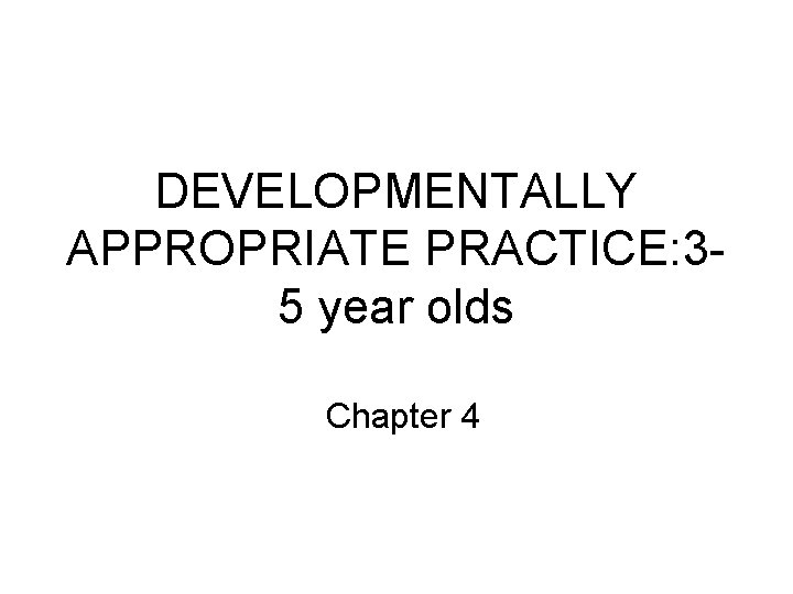 DEVELOPMENTALLY APPROPRIATE PRACTICE: 35 year olds Chapter 4 