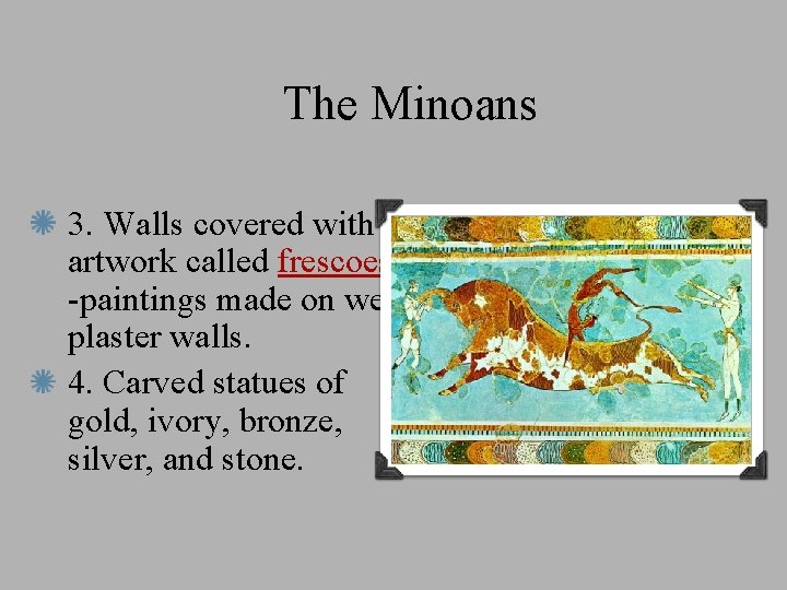 The Minoans 3. Walls covered with artwork called frescoes -paintings made on wet plaster