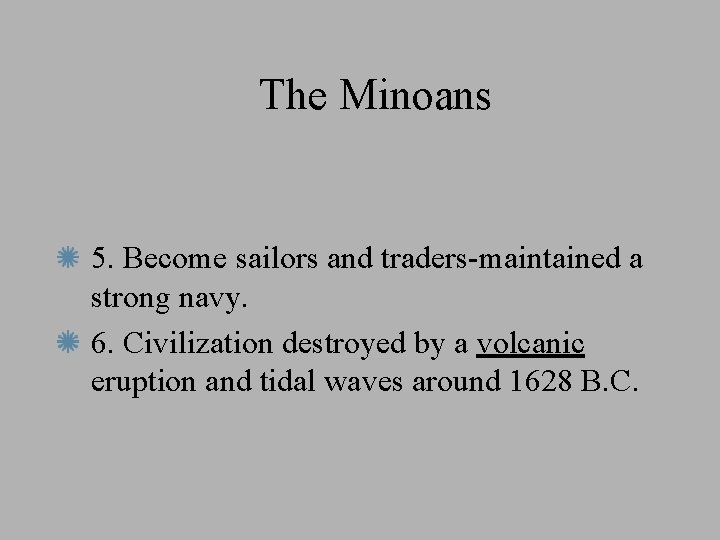The Minoans 5. Become sailors and traders-maintained a strong navy. 6. Civilization destroyed by