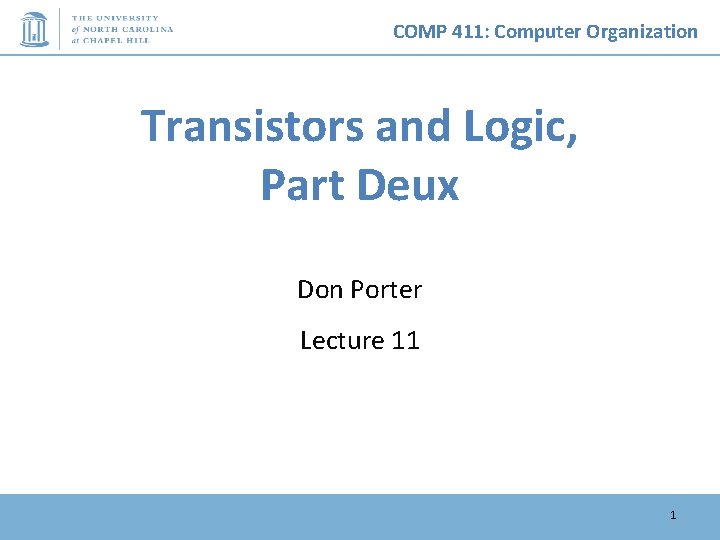 COMP 411: Computer Organization Transistors and Logic, Part Deux Don Porter Lecture 11 1