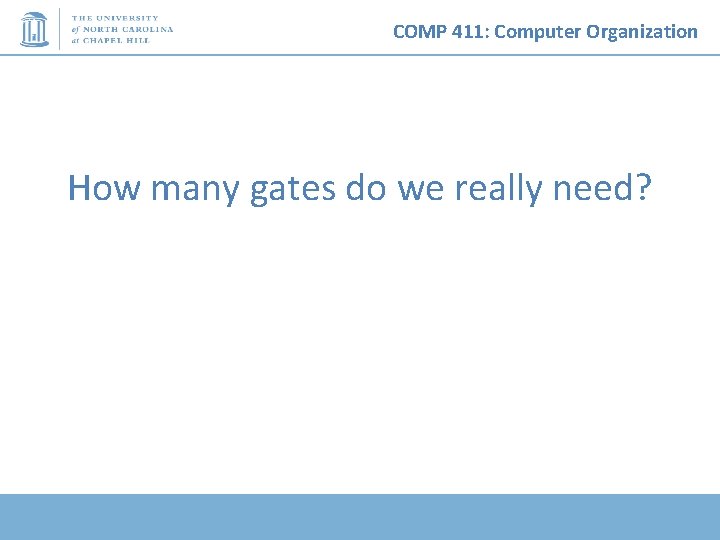 COMP 411: Computer Organization How many gates do we really need? 