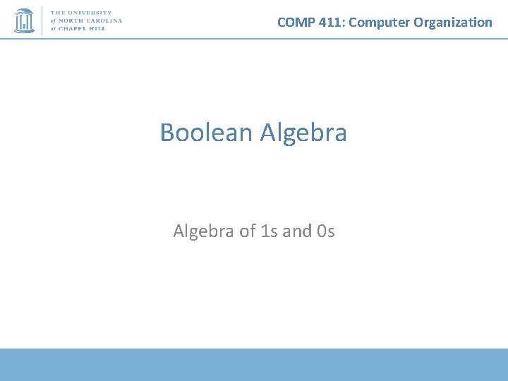 COMP 411: Computer Organization Boolean Algebra of 1 s and 0 s 