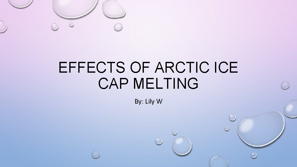 EFFECTS OF ARCTIC ICE CAP MELTING By: Lily W 