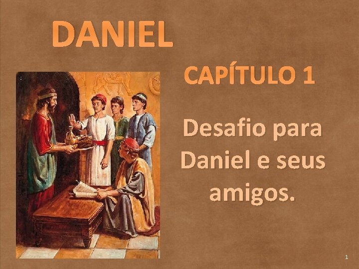 DANIEL CAPÍTULO 1 Desafio para Daniel e seus amigos. 1 