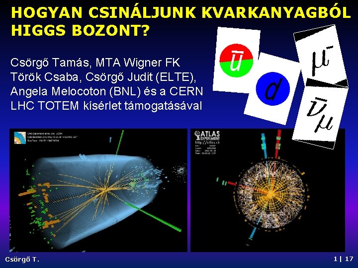 HOGYAN CSINÁLJUNK KVARKANYAGBÓL HIGGS BOZONT? Csörgő Tamás, MTA Wigner FK Török Csaba, Csörgő Judit