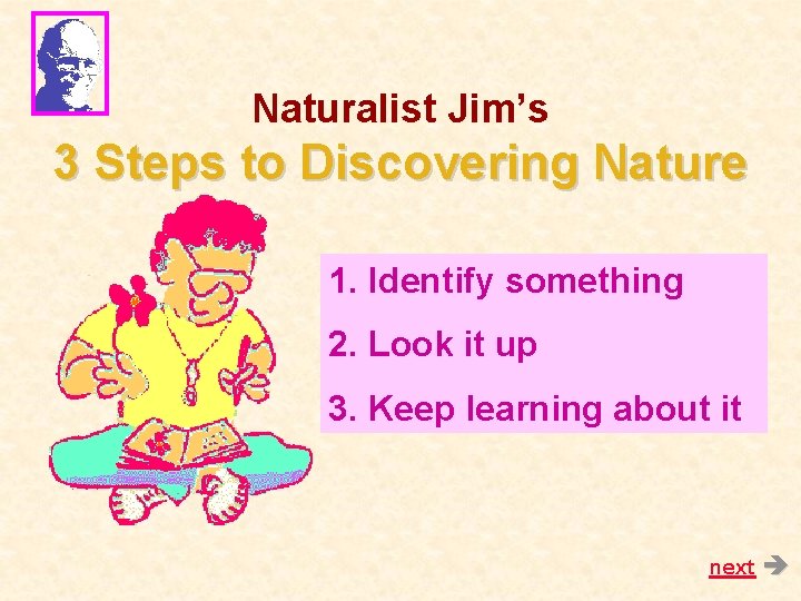 Naturalist Jim’s 3 Steps to Discovering Nature 1. Identify something 2. Look it up