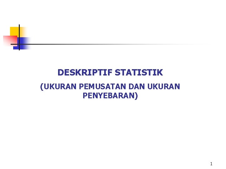 DESKRIPTIF STATISTIK (UKURAN PEMUSATAN DAN UKURAN PENYEBARAN) 1 